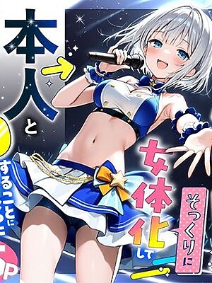 陰キャでドルオタな俺が人気アイドルそっくりに女体化して本人と3 Pすることになった