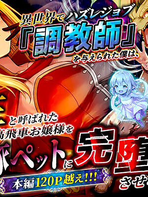異世界でハズレジョブ『調教師』を与えられた僕は、女王と呼ばれた高慢高飛車お嬢様を可愛い雌豚ペットに完堕ちさせる。